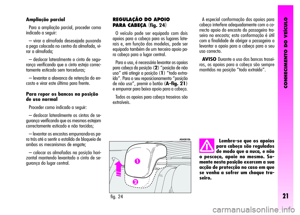 Alfa Romeo GT 2007  Manual de Uso e Manutenção (in Portuguese) CONHECIMENTO DO VEÍCULO
21
Lembre-se que os apoios
para cabeça são regulados
de modo que a nuca, e não
o pescoço, apoie no mesmo. So-
mente nesta posição exercem a sua
acção de protecção no