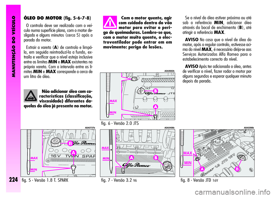 Alfa Romeo GT 2007  Manual de Uso e Manutenção (in Portuguese) MANUTENÇÃO DO VEÍCULO
224
ÓLEO DO MOTOR (fig. 5-6-7-8)
O controlo deve ser realizado com o veí-
culo numa superfície plana, com o motor de-
sligado e alguns minutos (cerca 5) após a
parada do m