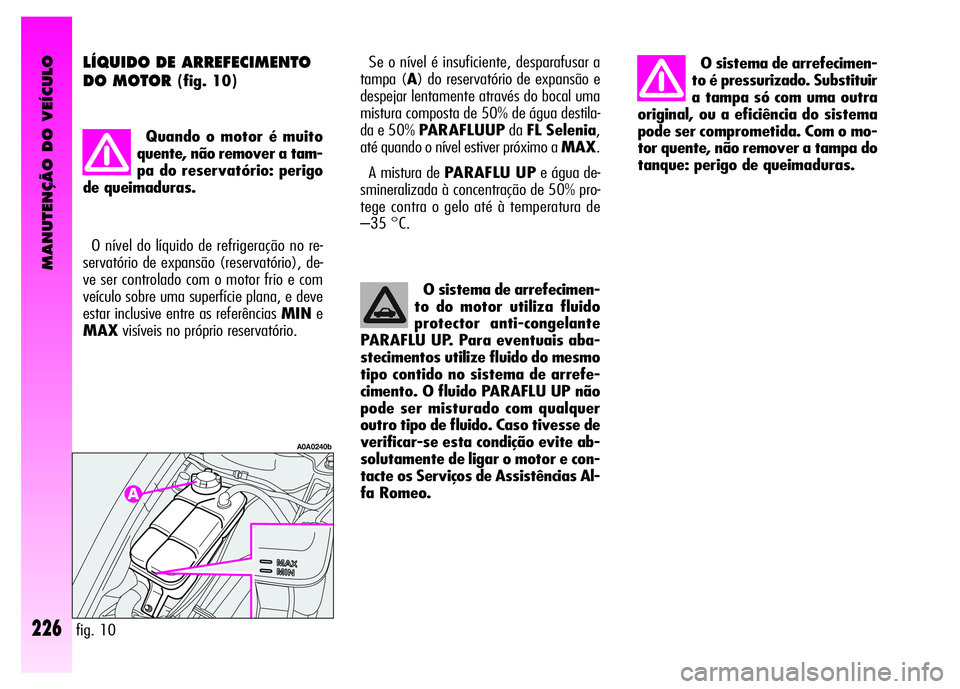 Alfa Romeo GT 2007  Manual de Uso e Manutenção (in Portuguese) MANUTENÇÃO DO VEÍCULO
226
O sistema de arrefecimen-
to é pressurizado. Substituir
a tampa só com uma outra
original, ou a eficiência do sistema
pode ser comprometida. Com o mo-
tor quente, não 