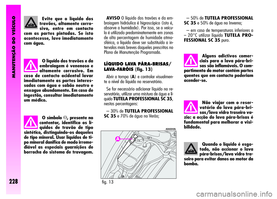 Alfa Romeo GT 2007  Manual de Uso e Manutenção (in Portuguese) MANUTENÇÃO DO VEÍCULO
228
Não viajar com o reser-
vatório do lava pára-bri-
sas/lava vidro traseiro va-
zio: a acção do lava pára-brisas é
fundamental para melhorar a visi-
bilidade.
Quando 