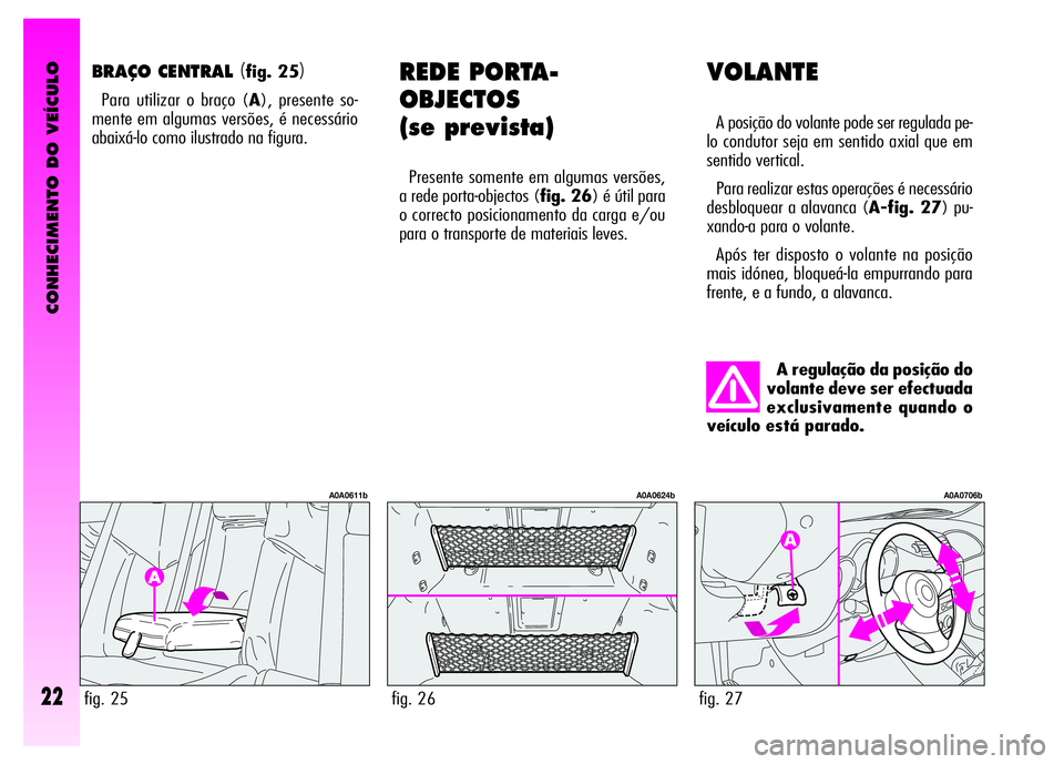 Alfa Romeo GT 2007  Manual de Uso e Manutenção (in Portuguese) CONHECIMENTO DO VEÍCULO
22
VOLANTE
A posição do volante pode ser regulada pe-
lo condutor seja em sentido axial que em
sentido vertical.
Para realizar estas operações é necessário
desbloquear a