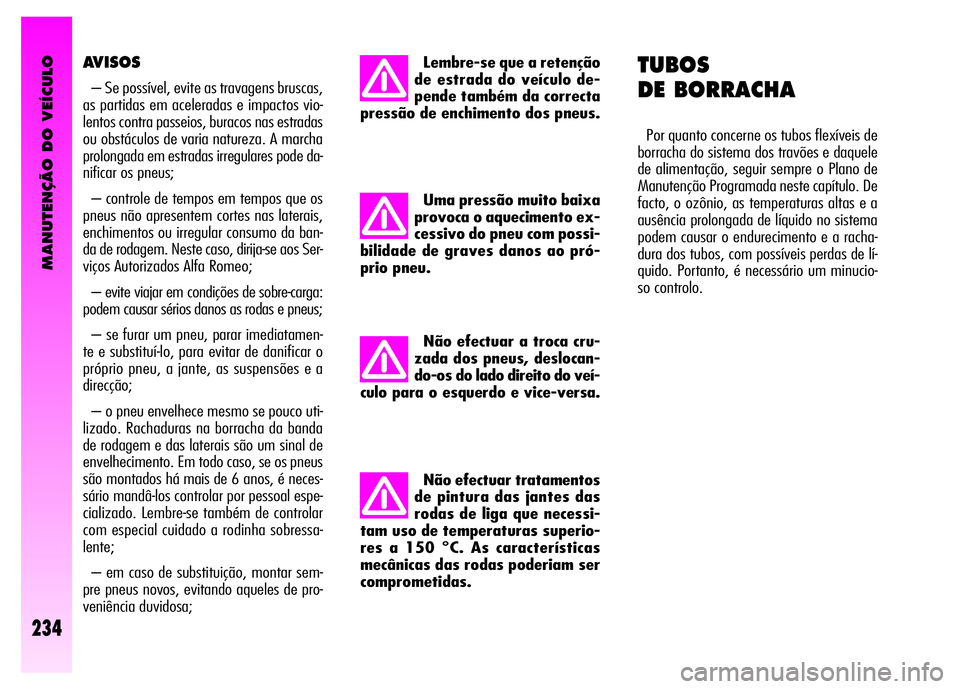 Alfa Romeo GT 2008 Manual de Uso e Manutenção (in Portuguese) MANUTENÇÃO DO VEÍCULO
234
Não efectuar tratamentos
de pintura das jantes das
rodas de liga que necessi-
tam uso de temperaturas superio-
res a 150 °C. As características
mecânicas das rodas pod Alfa Romeo GT 2008 Manual de Uso e Manutenção (in Portuguese) MANUTENÇÃO DO VEÍCULO
234
Não efectuar tratamentos
de pintura das jantes das
rodas de liga que necessi-
tam uso de temperaturas superio-
res a 150 °C. As características
mecânicas das rodas pod