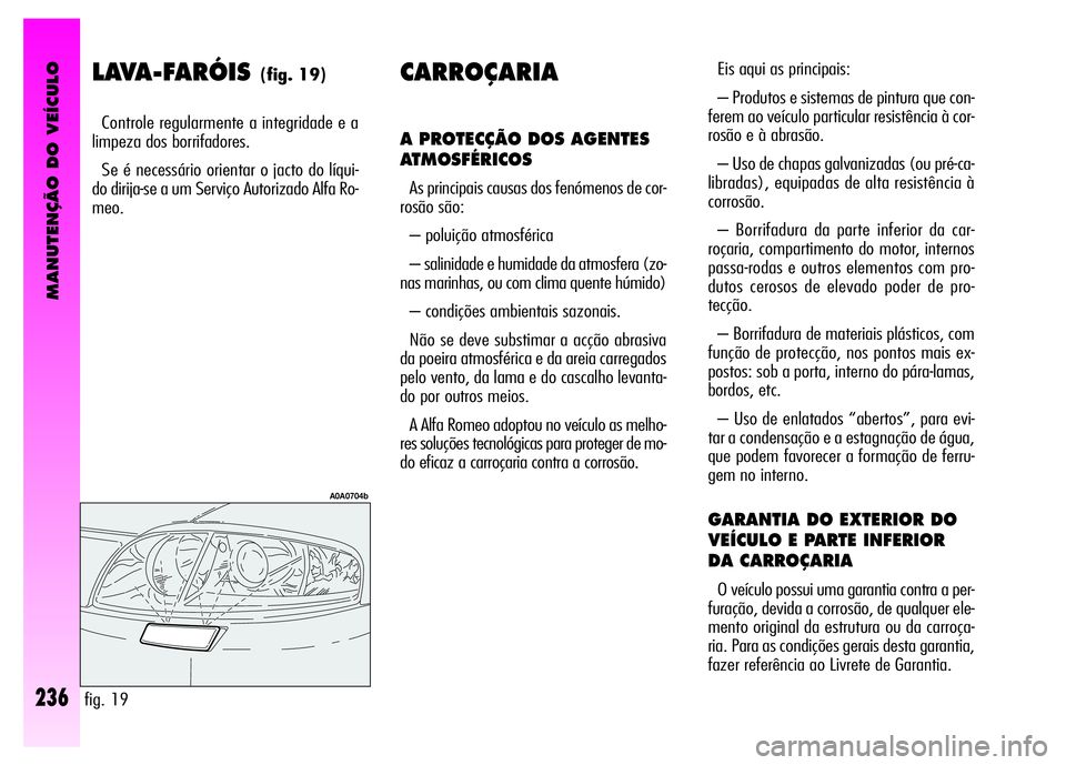 Alfa Romeo GT 2008 Manual de Uso e Manutenção (in Portuguese) MANUTENÇÃO DO VEÍCULO
236
LAVA-FARÓIS (fig. 19)
Controle regularmente a integridade e a
limpeza dos borrifadores.
Se é necessário orientar o jacto do líqui-
do dirija-se a um Serviço Autoriza Alfa Romeo GT 2008 Manual de Uso e Manutenção (in Portuguese) MANUTENÇÃO DO VEÍCULO
236
LAVA-FARÓIS (fig. 19)
Controle regularmente a integridade e a
limpeza dos borrifadores.
Se é necessário orientar o jacto do líqui-
do dirija-se a um Serviço Autoriza