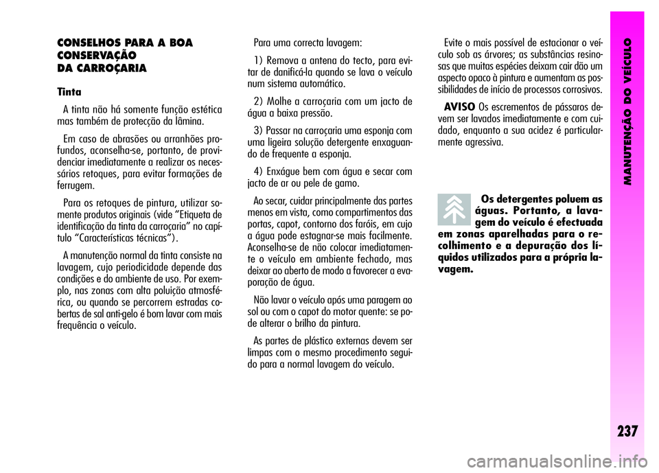 Alfa Romeo GT 2008 Manual de Uso e Manutenção (in Portuguese) MANUTENÇÃO DO VEÍCULO
237
Os detergentes poluem as
águas. Portanto, a lava-
gem do veículo é efectuada
em zonas aparelhadas para o re-
colhimento e a depuração dos lí-
quidos utilizados para Alfa Romeo GT 2008 Manual de Uso e Manutenção (in Portuguese) MANUTENÇÃO DO VEÍCULO
237
Os detergentes poluem as
águas. Portanto, a lava-
gem do veículo é efectuada
em zonas aparelhadas para o re-
colhimento e a depuração dos lí-
quidos utilizados para