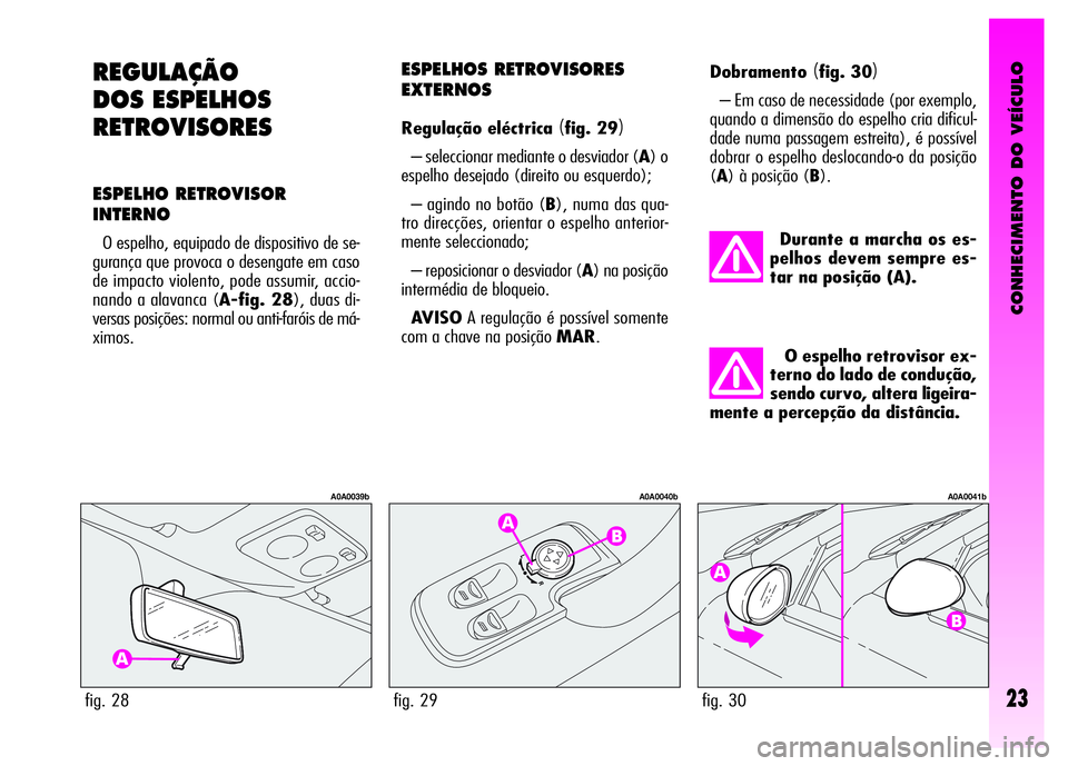 Alfa Romeo GT 2007  Manual de Uso e Manutenção (in Portuguese) CONHECIMENTO DO VEÍCULO
23
REGULAÇÃO
DOS ESPELHOS
RETROVISORES
ESPELHO RETROVISOR
INTERNO
O espelho, equipado de dispositivo de se-
gurança que provoca o desengate em caso
de impacto violento, pod