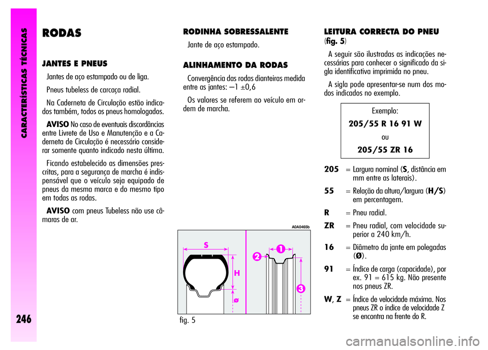 Alfa Romeo GT 2008  Manual de Uso e Manutenção (in Portuguese) RODAS
JANTES E PNEUS
Jantes de aço estampado ou de liga.
Pneus tubeless de carcaça radial.
Na Caderneta de Circulação estão indica-
dos também, todos os pneus homologados.
AVISONo caso de eventu