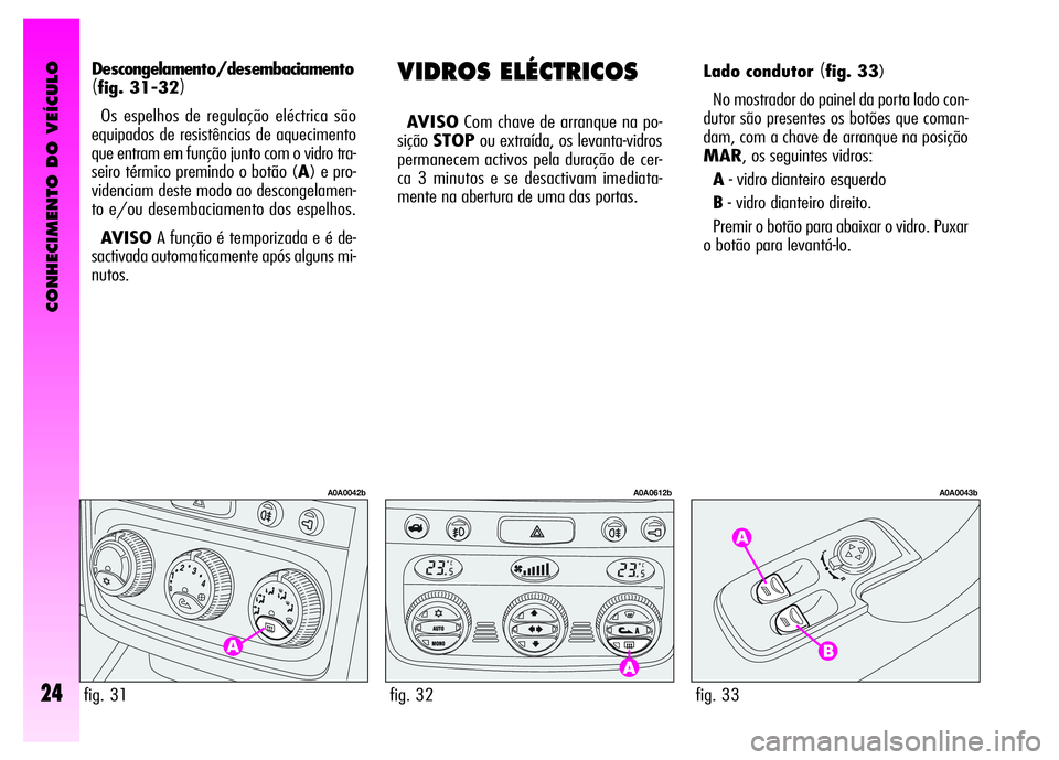 Alfa Romeo GT 2008  Manual de Uso e Manutenção (in Portuguese) CONHECIMENTO DO VEÍCULO
24fig. 33
A0A0043b
VIDROS ELÉCTRICOS
AVISOCom chave de arranque na po-
siçãoSTOPou extraída, os levanta-vidros
permanecem activos pela duração de cer-
ca 3 minutos e se 