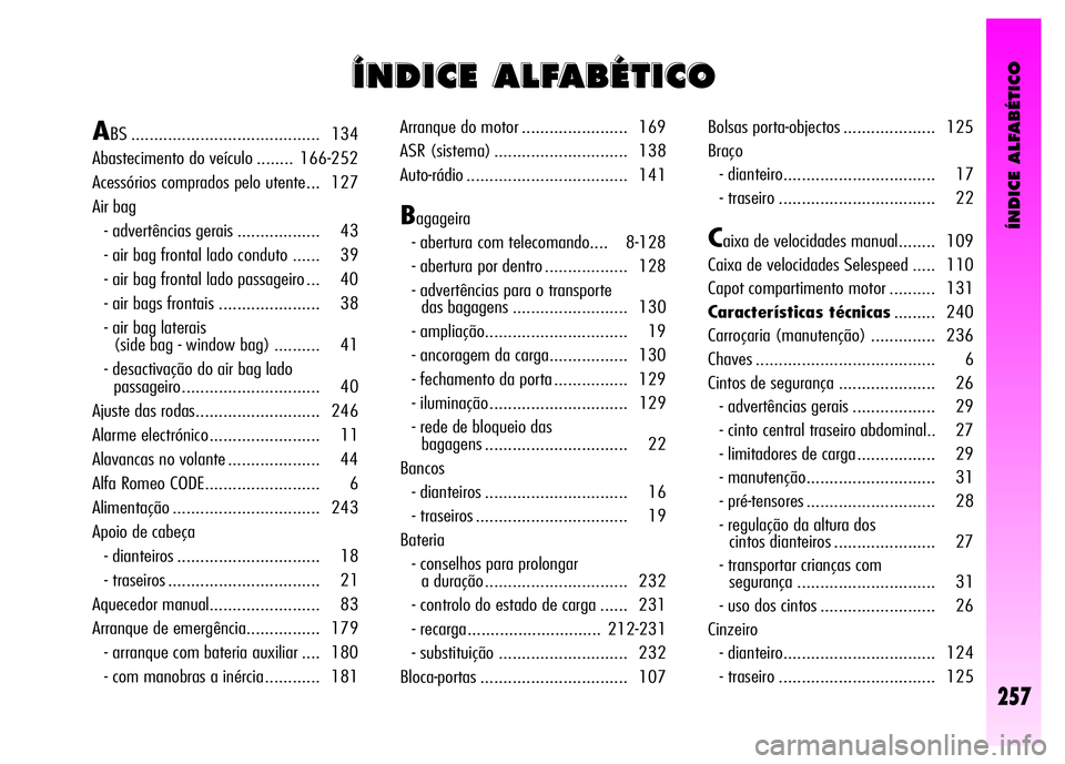 Alfa Romeo GT 2008  Manual de Uso e Manutenção (in Portuguese) ÍNDICE ALFABÉTICO
257
Í Í
N N
D D
I I
C C
E E
A A
L L
F F
A A
B B
É É
T T
I I
C C
O O
ABS ......................................... 134 
Abastecimento do veículo ........  166-252 
Acessórios 