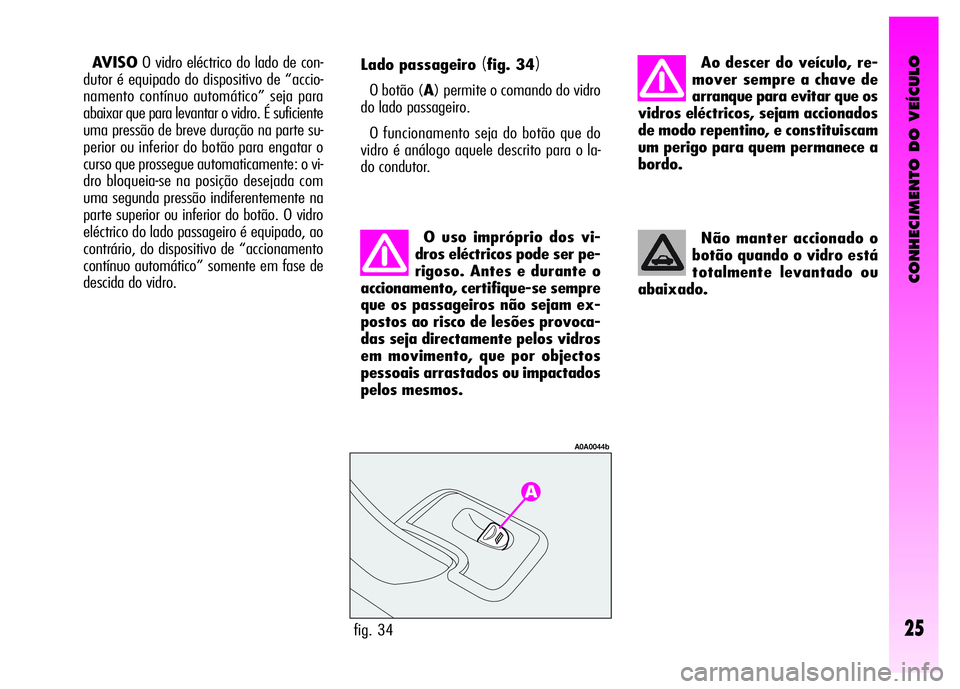 Alfa Romeo GT 2007  Manual de Uso e Manutenção (in Portuguese) CONHECIMENTO DO VEÍCULO
25fig. 34
A0A0044b
Lado passageiro (fig. 34)
O botão (A) permite o comando do vidro
do lado passageiro.
O funcionamento seja do botão que do
vidro é análogo aquele descrit