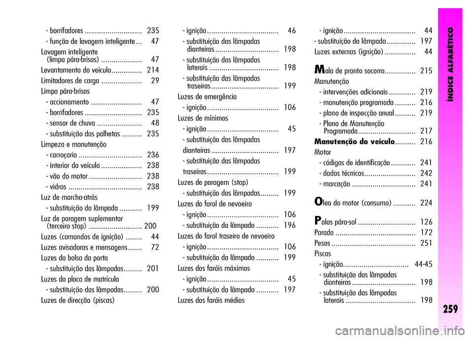 Alfa Romeo GT 2008  Manual de Uso e Manutenção (in Portuguese) ÍNDICE ALFABÉTICO
259
- borrifadores ............................ 235 
- função de lavagem inteligente ... 47 
Lavagem inteligente 
(limpa pára-brisas) .................... 47 
Levantamento do ve