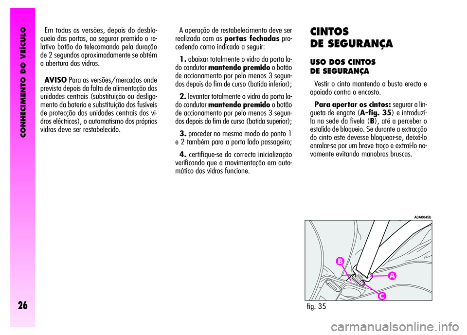 Alfa Romeo GT 2007  Manual de Uso e Manutenção (in Portuguese) CONHECIMENTO DO VEÍCULO
26
CINTOS
DE SEGURANÇA
USO DOS CINTOS 
DE SEGURANÇA
Vestir o cinto mantendo o busto erecto e
apoiado contra o encosto.
Para apertar os cintos: segurar a lin-
gueta de engate