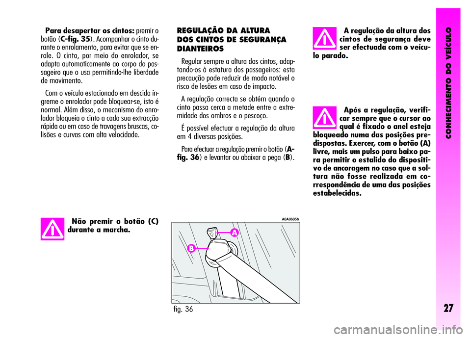 Alfa Romeo GT 2007  Manual de Uso e Manutenção (in Portuguese) CONHECIMENTO DO VEÍCULO
27
Após a regulação, verifi-
car sempre que o cursor ao
qual é fixado o anel esteja
bloqueado numa das posições pre-
dispostas. Exercer, com o botão (A)
livre, mais um 