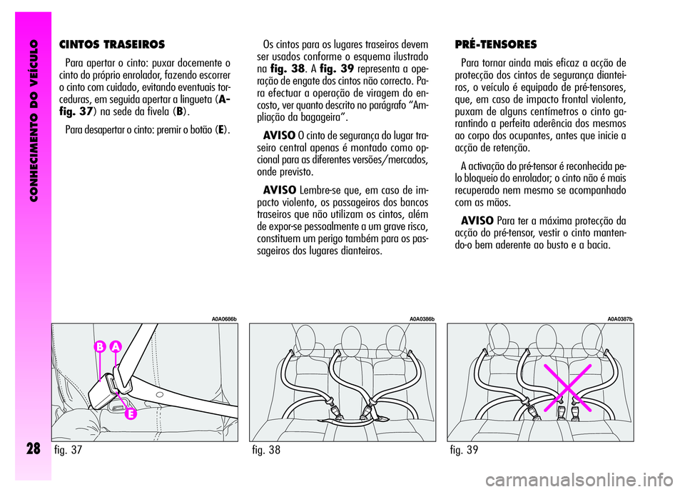 Alfa Romeo GT 2007  Manual de Uso e Manutenção (in Portuguese) CONHECIMENTO DO VEÍCULO
28
Os cintos para os lugares traseiros devem
ser usados conforme o esquema ilustrado
nafig. 38. A fig. 39representa a ope-
ração de engate dos cintos não correcto. Pa-
ra e