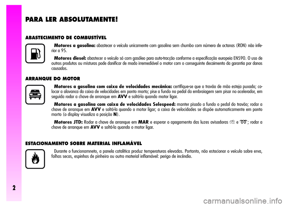 Alfa Romeo GT 2007  Manual de Uso e Manutenção (in Portuguese) 2
PARA LER ABSOLUTAMENTE!
ABASTECIMENTO DE COMBUSTÍVEL
Motores a gasolina:abastecer o veículo unicamente com gasolina sem chumbo com número de octanas (RON) não infe-
rior a 95.
Motores diesel:aba