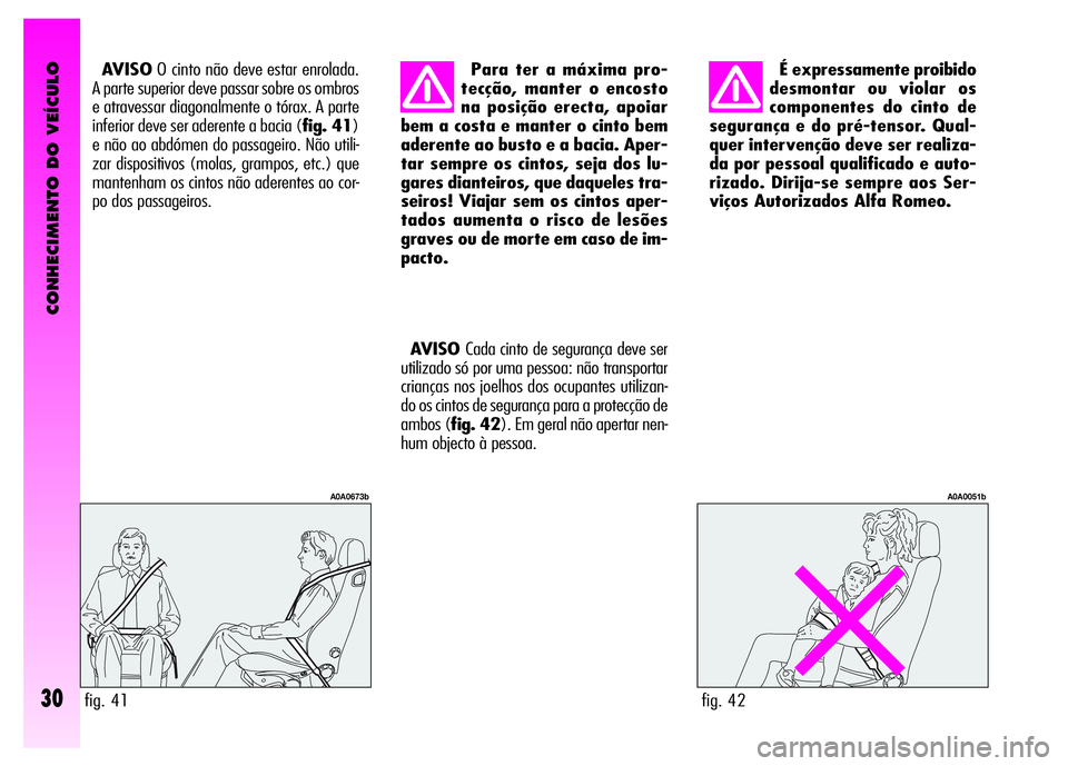 Alfa Romeo GT 2007  Manual de Uso e Manutenção (in Portuguese) CONHECIMENTO DO VEÍCULO
30
É expressamente proibido
desmontar ou violar os
componentes do cinto de
segurança e do pré-tensor. Qual-
quer intervenção deve ser realiza-
da por pessoal qualificado 