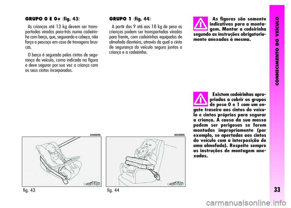 Alfa Romeo GT 2008 Manual de Uso e Manutenção (in Portuguese) CONHECIMENTO DO VEÍCULO
33
GRUPO 0 E 0+ (fig. 43)
As crianças até 13 kg devem ser trans-
portadas viradas para-trás numa cadeirin-
ha com berço, que, segurando a cabeça, não
força o pescoço e Alfa Romeo GT 2008 Manual de Uso e Manutenção (in Portuguese) CONHECIMENTO DO VEÍCULO
33
GRUPO 0 E 0+ (fig. 43)
As crianças até 13 kg devem ser trans-
portadas viradas para-trás numa cadeirin-
ha com berço, que, segurando a cabeça, não
força o pescoço e
