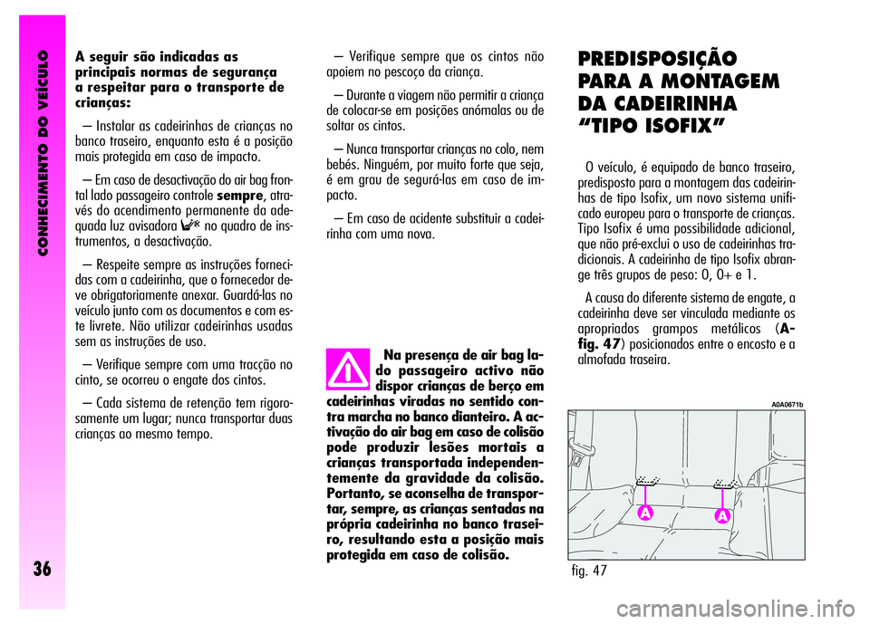 Alfa Romeo GT 2008 Manual de Uso e Manutenção (in Portuguese) CONHECIMENTO DO VEÍCULO
36
A seguir são indicadas as
principais normas de segurança
a respeitar para o transporte de
crianças:
– Instalar as cadeirinhas de crianças no
banco traseiro, enquanto Alfa Romeo GT 2008 Manual de Uso e Manutenção (in Portuguese) CONHECIMENTO DO VEÍCULO
36
A seguir são indicadas as
principais normas de segurança
a respeitar para o transporte de
crianças:
– Instalar as cadeirinhas de crianças no
banco traseiro, enquanto