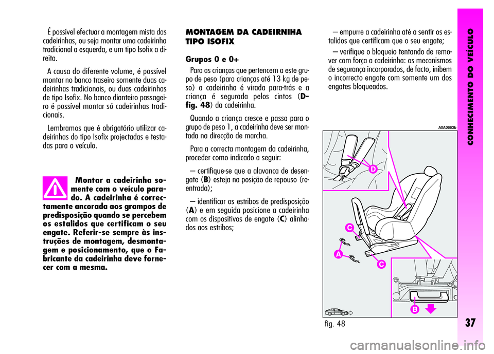 Alfa Romeo GT 2007  Manual de Uso e Manutenção (in Portuguese) CONHECIMENTO DO VEÍCULO
37
Montar a cadeirinha so-
mente com o veículo para-
do. A cadeirinha é correc-
tamente ancorada aos grampos de
predisposição quando se percebem
os estalidos que certifica