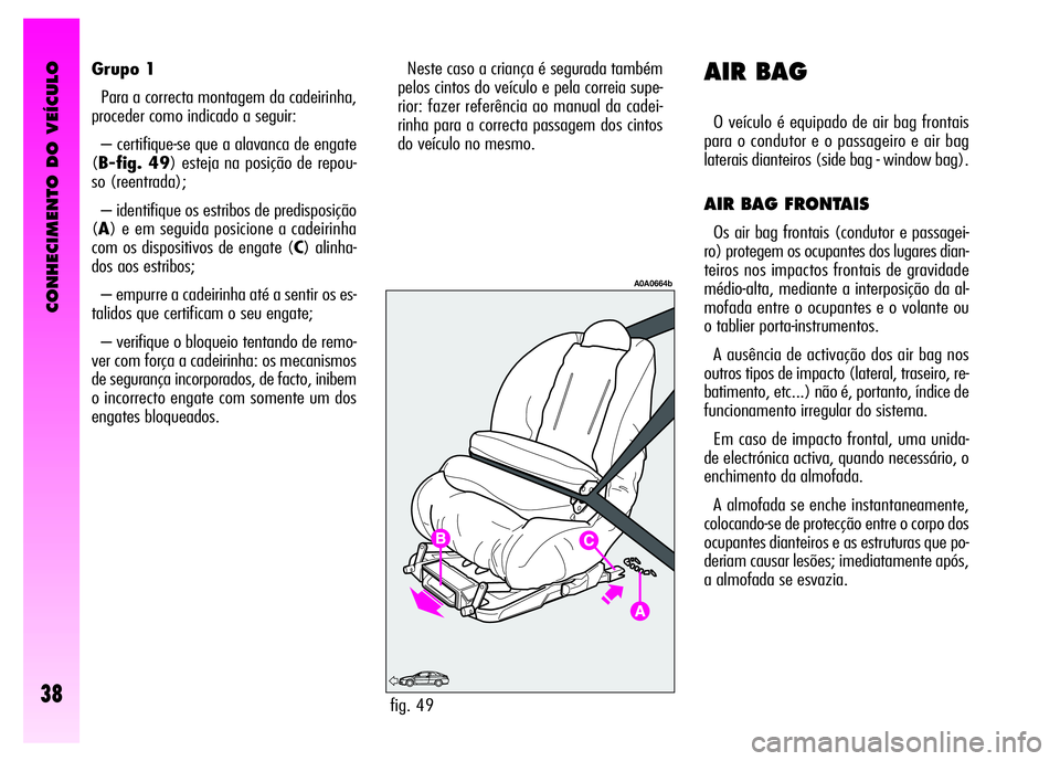 Alfa Romeo GT 2008 Manual de Uso e Manutenção (in Portuguese) CONHECIMENTO DO VEÍCULO
38
Grupo 1
Para a correcta montagem da cadeirinha,
proceder como indicado a seguir:
– certifique-se que a alavanca de engate
(B-fig. 49) esteja na posição de repou-
so (re Alfa Romeo GT 2008 Manual de Uso e Manutenção (in Portuguese) CONHECIMENTO DO VEÍCULO
38
Grupo 1
Para a correcta montagem da cadeirinha,
proceder como indicado a seguir:
– certifique-se que a alavanca de engate
(B-fig. 49) esteja na posição de repou-
so (re