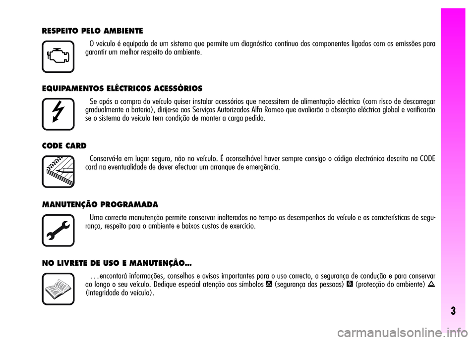 Alfa Romeo GT 2007  Manual de Uso e Manutenção (in Portuguese) 3
EQUIPAMENTOS ELÉCTRICOS ACESSÓRIOS
Se após a compra do veículo quiser instalar acessórios que necessitem de alimentação eléctrica (com risco de descarregar
gradualmente a bateria), dirija-se