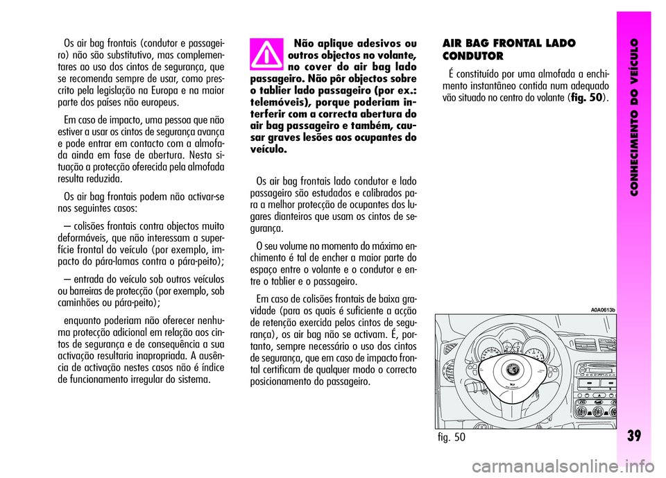Alfa Romeo GT 2008 Manual de Uso e Manutenção (in Portuguese) CONHECIMENTO DO VEÍCULO
39
Não aplique adesivos ou
outros objectos no volante,
no cover do air bag lado
passageiro. Não pôr objectos sobre
o tablier lado passageiro (por ex.:
telemóveis), porque Alfa Romeo GT 2008 Manual de Uso e Manutenção (in Portuguese) CONHECIMENTO DO VEÍCULO
39
Não aplique adesivos ou
outros objectos no volante,
no cover do air bag lado
passageiro. Não pôr objectos sobre
o tablier lado passageiro (por ex.:
telemóveis), porque