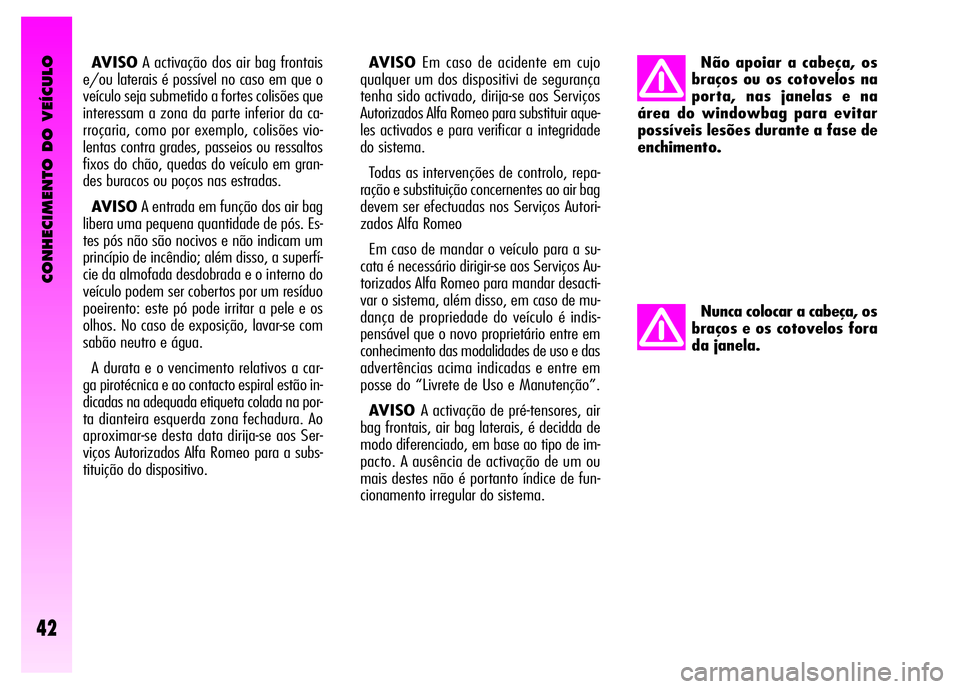 Alfa Romeo GT 2008 Manual de Uso e Manutenção (in Portuguese) CONHECIMENTO DO VEÍCULO
42
AVISOA activação dos air bag frontais
e/ou laterais é possível no caso em que o
veículo seja submetido a fortes colisões que
interessam a zona da parte inferior da ca Alfa Romeo GT 2008 Manual de Uso e Manutenção (in Portuguese) CONHECIMENTO DO VEÍCULO
42
AVISOA activação dos air bag frontais
e/ou laterais é possível no caso em que o
veículo seja submetido a fortes colisões que
interessam a zona da parte inferior da ca