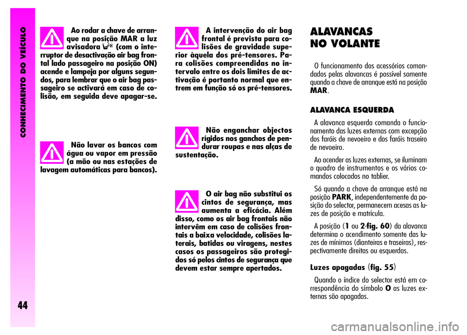 Alfa Romeo GT 2008 Manual de Uso e Manutenção (in Portuguese) CONHECIMENTO DO VEÍCULO
44
ALAVANCAS
NO VOLANTE
O funcionamento dos acessórios coman-
dados pelas alavancas é possível somente
quando a chave de arranque está na posição
MAR.
ALAVANCA ESQUERDA Alfa Romeo GT 2008 Manual de Uso e Manutenção (in Portuguese) CONHECIMENTO DO VEÍCULO
44
ALAVANCAS
NO VOLANTE
O funcionamento dos acessórios coman-
dados pelas alavancas é possível somente
quando a chave de arranque está na posição
MAR.
ALAVANCA ESQUERDA