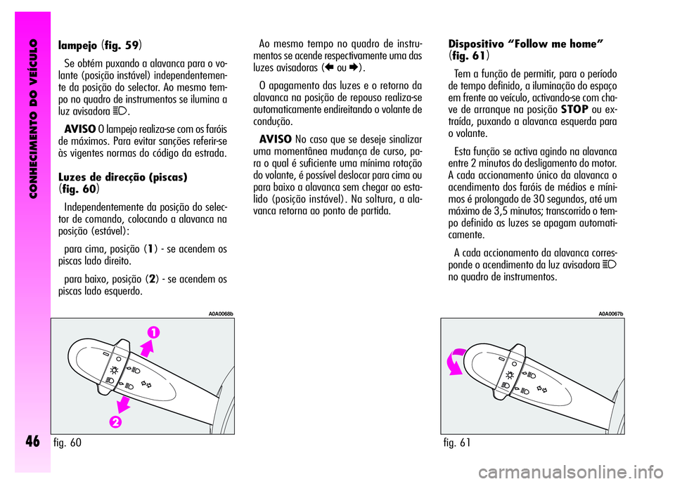 Alfa Romeo GT 2008 Manual de Uso e Manutenção (in Portuguese) CONHECIMENTO DO VEÍCULO
46
Dispositivo “Follow me home”
(fig. 61)
Tem a função de permitir, para o período
de tempo definido, a iluminação do espaço
em frente ao veículo, activando-se com Alfa Romeo GT 2008 Manual de Uso e Manutenção (in Portuguese) CONHECIMENTO DO VEÍCULO
46
Dispositivo “Follow me home”
(fig. 61)
Tem a função de permitir, para o período
de tempo definido, a iluminação do espaço
em frente ao veículo, activando-se com
