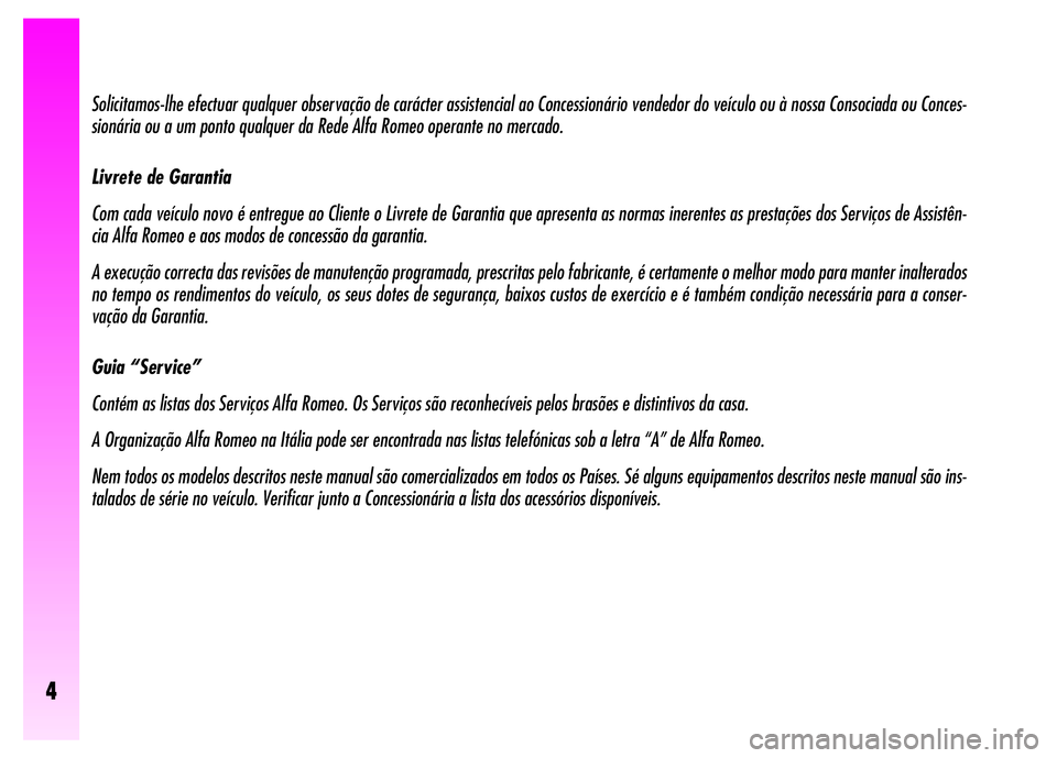 Alfa Romeo GT 2008 Manual de Uso e Manutenção (in Portuguese) 4
Solicitamos-lhe efectuar qualquer observação de carácter assistencial ao Concessionário vendedor do veículo ou à nossa Consociada ou Conces-
sionária ou a um ponto qualquer da Rede Alfa Romeo Alfa Romeo GT 2008 Manual de Uso e Manutenção (in Portuguese) 4
Solicitamos-lhe efectuar qualquer observação de carácter assistencial ao Concessionário vendedor do veículo ou à nossa Consociada ou Conces-
sionária ou a um ponto qualquer da Rede Alfa Romeo