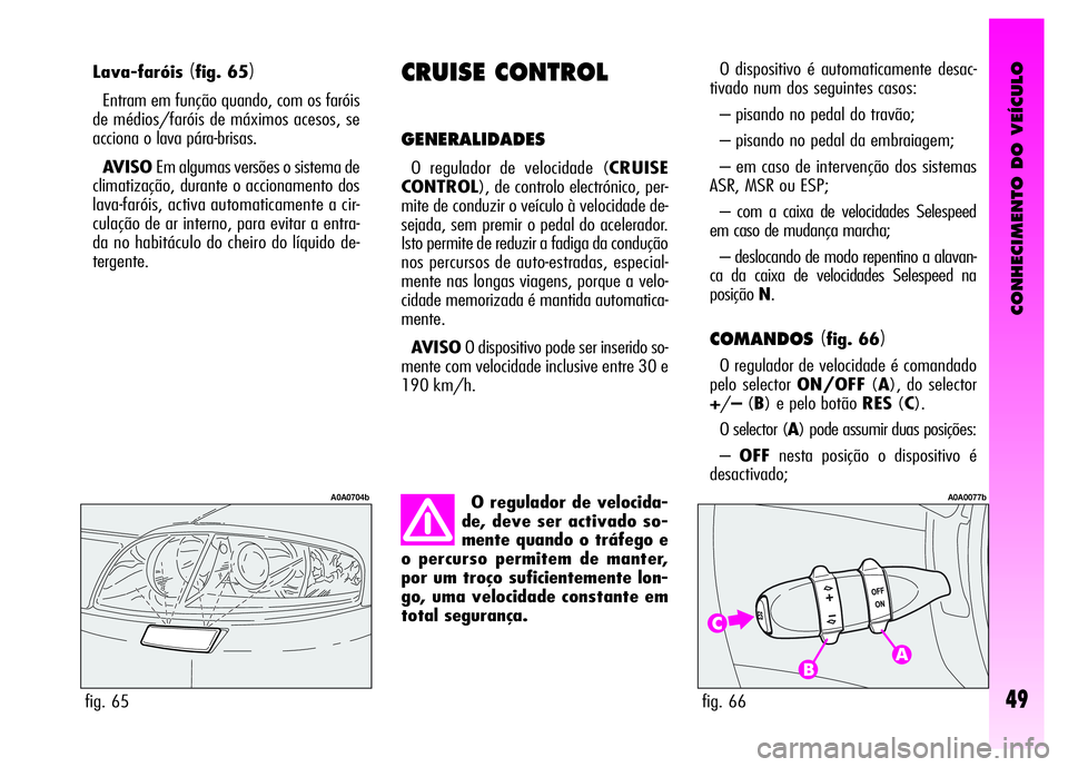 Alfa Romeo GT 2008 Manual de Uso e Manutenção (in Portuguese) CONHECIMENTO DO VEÍCULO
49
Lava-faróis(fig. 65)
Entram em função quando, com os faróis
de médios/faróis de máximos acesos, se
acciona o lava pára-brisas.
AVISOEm algumas versões o sistema de Alfa Romeo GT 2008 Manual de Uso e Manutenção (in Portuguese) CONHECIMENTO DO VEÍCULO
49
Lava-faróis(fig. 65)
Entram em função quando, com os faróis
de médios/faróis de máximos acesos, se
acciona o lava pára-brisas.
AVISOEm algumas versões o sistema de