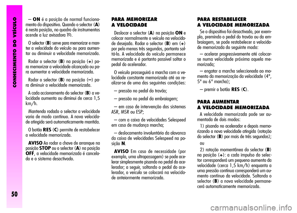 Alfa Romeo GT 2008 Manual de Uso e Manutenção (in Portuguese) CONHECIMENTO DO VEÍCULO
50
PARA MEMORIZAR
A VELOCIDADE
Deslocar o selector (A) na posição ONe
colocar normalmente o veículo na velocida-
de desejada. Rodar o selector (B) em (+)
por pelo menos tr Alfa Romeo GT 2008 Manual de Uso e Manutenção (in Portuguese) CONHECIMENTO DO VEÍCULO
50
PARA MEMORIZAR
A VELOCIDADE
Deslocar o selector (A) na posição ONe
colocar normalmente o veículo na velocida-
de desejada. Rodar o selector (B) em (+)
por pelo menos tr