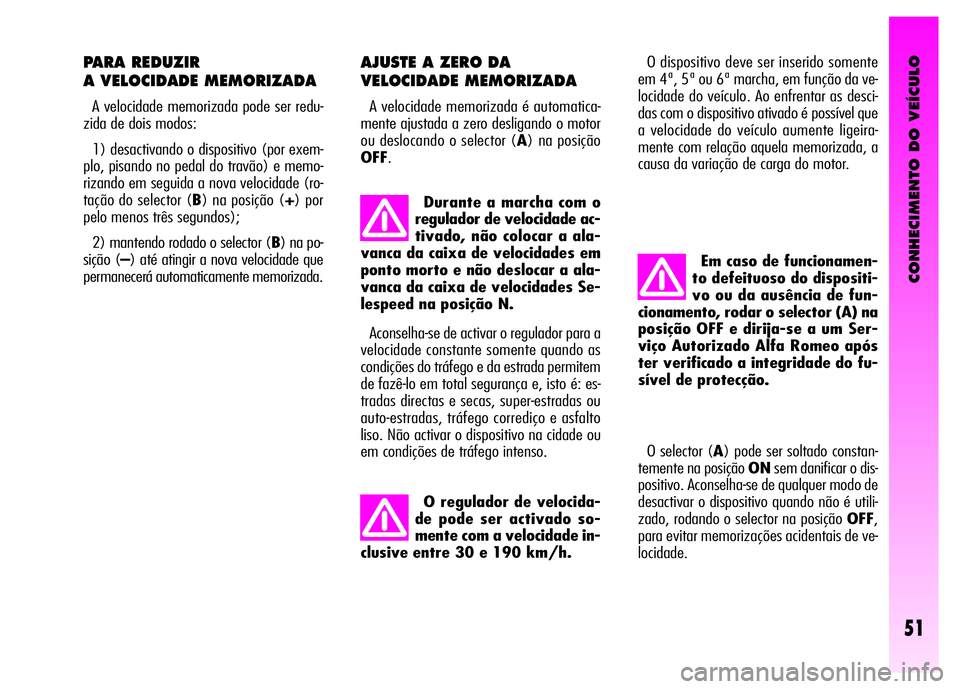 Alfa Romeo GT 2008 Manual de Uso e Manutenção (in Portuguese) CONHECIMENTO DO VEÍCULO
51
PARA REDUZIR
A VELOCIDADE MEMORIZADA
A velocidade memorizada pode ser redu-
zida de dois modos:
1) desactivando o dispositivo (por exem-
plo, pisando no pedal do travão) Alfa Romeo GT 2008 Manual de Uso e Manutenção (in Portuguese) CONHECIMENTO DO VEÍCULO
51
PARA REDUZIR
A VELOCIDADE MEMORIZADA
A velocidade memorizada pode ser redu-
zida de dois modos:
1) desactivando o dispositivo (por exem-
plo, pisando no pedal do travão)