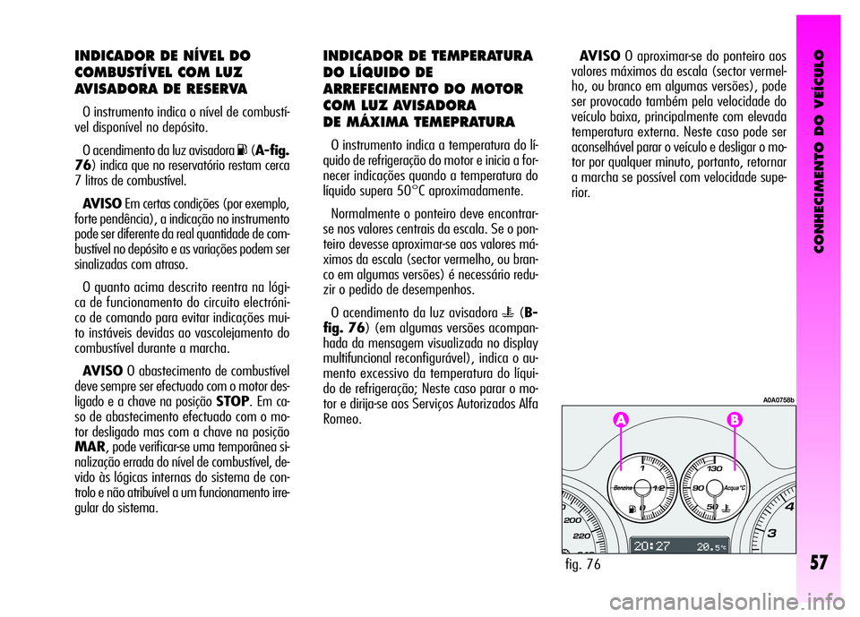 Alfa Romeo GT 2008 Manual de Uso e Manutenção (in Portuguese) CONHECIMENTO DO VEÍCULO
57
INDICADOR DE NÍVEL DO
COMBUSTÍVEL COM LUZ
AVISADORA DE RESERVA
O instrumento indica o nível de combustí-
vel disponível no depósito.
O acendimento da luz avisadora
K Alfa Romeo GT 2008 Manual de Uso e Manutenção (in Portuguese) CONHECIMENTO DO VEÍCULO
57
INDICADOR DE NÍVEL DO
COMBUSTÍVEL COM LUZ
AVISADORA DE RESERVA
O instrumento indica o nível de combustí-
vel disponível no depósito.
O acendimento da luz avisadora
K