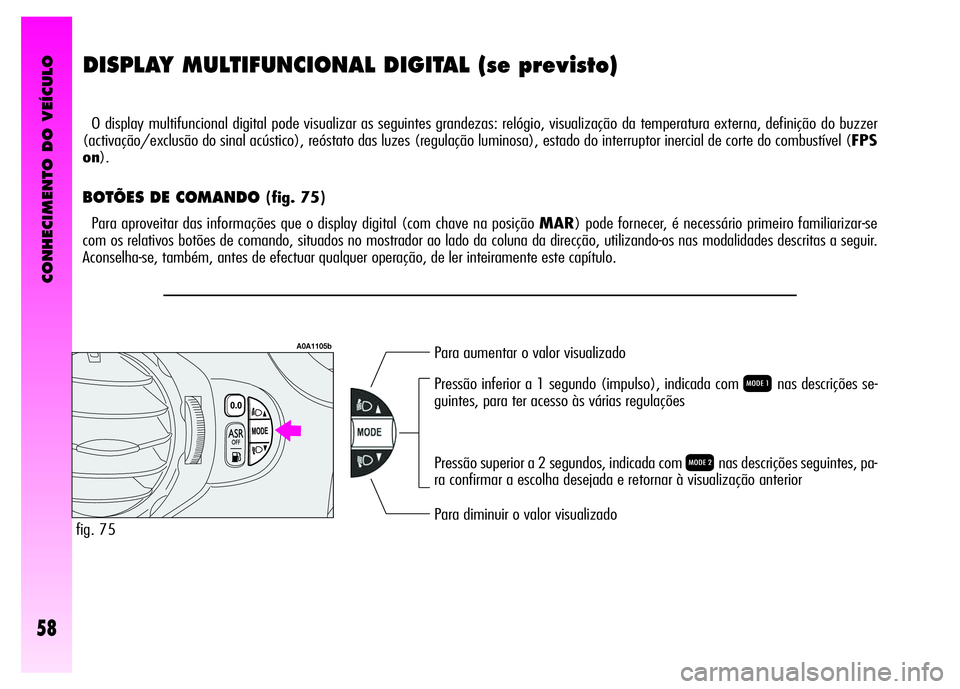 Alfa Romeo GT 2008 Manual de Uso e Manutenção (in Portuguese) CONHECIMENTO DO VEÍCULO
58
DISPLAY MULTIFUNCIONAL DIGITAL (se previsto)
O display multifuncional digital pode visualizar as seguintes grandezas: relógio, visualização da temperatura externa, defi Alfa Romeo GT 2008 Manual de Uso e Manutenção (in Portuguese) CONHECIMENTO DO VEÍCULO
58
DISPLAY MULTIFUNCIONAL DIGITAL (se previsto)
O display multifuncional digital pode visualizar as seguintes grandezas: relógio, visualização da temperatura externa, defi