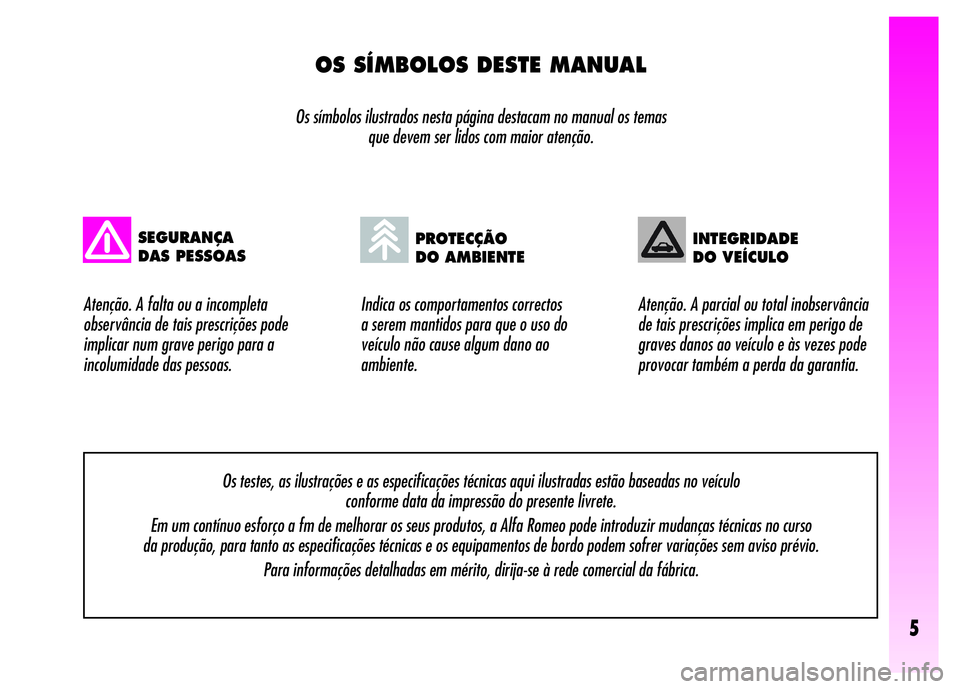 Alfa Romeo GT 2008  Manual de Uso e Manutenção (in Portuguese) 5
OS SÍMBOLOS DESTE MANUAL
Os símbolos ilustrados nesta página destacam no manual os temas 
que devem ser lidos com maior atenção.
Indica os comportamentos correctos 
a serem mantidos para que o 