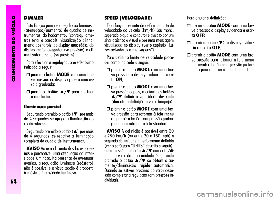 Alfa Romeo GT 2008 Manual de Uso e Manutenção (in Portuguese) CONHECIMENTO DO VEÍCULO
64
SPEED (VELOCIDADE)
Esta função permite de definir o limite de
velocidade do veículo (km/h) (ou mph),
superado o qual o condutor é avisato por um
sinal acústico e visu Alfa Romeo GT 2008 Manual de Uso e Manutenção (in Portuguese) CONHECIMENTO DO VEÍCULO
64
SPEED (VELOCIDADE)
Esta função permite de definir o limite de
velocidade do veículo (km/h) (ou mph),
superado o qual o condutor é avisato por um
sinal acústico e visu