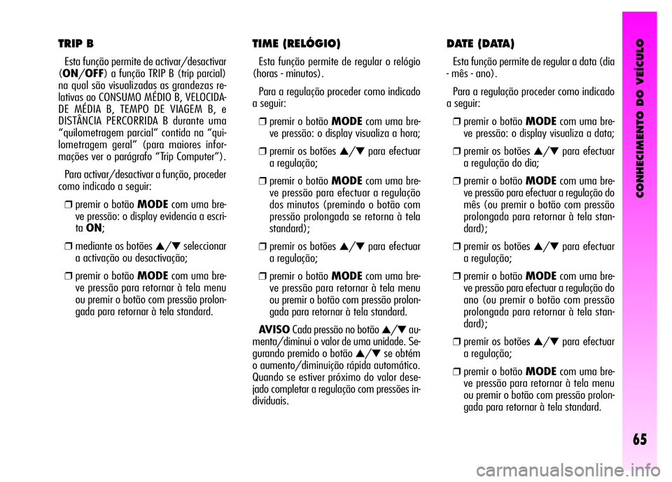 Alfa Romeo GT 2008 Manual de Uso e Manutenção (in Portuguese) CONHECIMENTO DO VEÍCULO
65
TIME (RELÓGIO)
Esta função permite de regular o relógio
(horas - minutos).
Para a regulação proceder como indicado
a seguir:
❒premir o botão MODEcom uma bre-
ve Alfa Romeo GT 2008 Manual de Uso e Manutenção (in Portuguese) CONHECIMENTO DO VEÍCULO
65
TIME (RELÓGIO)
Esta função permite de regular o relógio
(horas - minutos).
Para a regulação proceder como indicado
a seguir:
❒premir o botão MODEcom uma bre-
ve