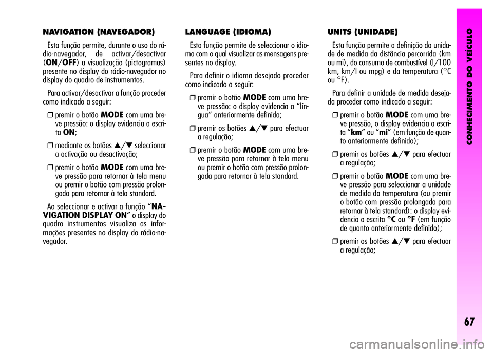 Alfa Romeo GT 2008 Manual de Uso e Manutenção (in Portuguese) CONHECIMENTO DO VEÍCULO
67
LANGUAGE (IDIOMA)
Esta função permite de seleccionar o idio-
ma com o qual visualizar as mensagens pre-
sentes no display.
Para definir o idioma desejado proceder
como Alfa Romeo GT 2008 Manual de Uso e Manutenção (in Portuguese) CONHECIMENTO DO VEÍCULO
67
LANGUAGE (IDIOMA)
Esta função permite de seleccionar o idio-
ma com o qual visualizar as mensagens pre-
sentes no display.
Para definir o idioma desejado proceder
como