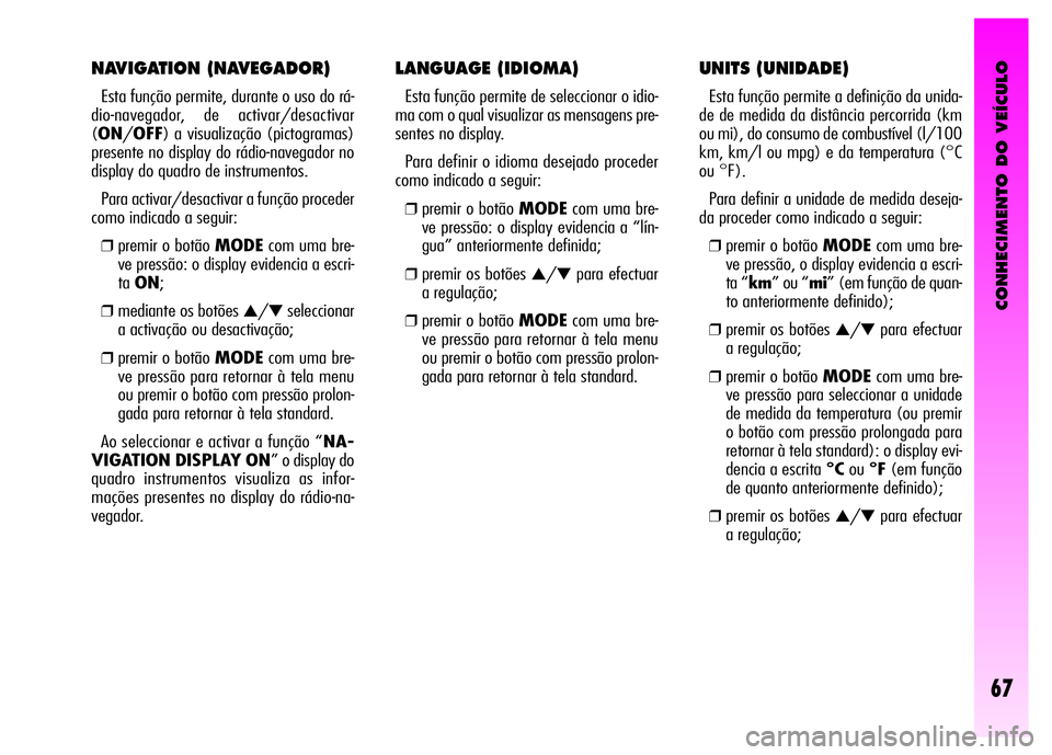 Alfa Romeo GT 2008  Manual de Uso e Manutenção (in Portuguese) CONHECIMENTO DO VEÍCULO
67
LANGUAGE (IDIOMA) 
Esta função permite de seleccionar o idio-
ma com o qual visualizar as mensagens pre-
sentes no display. 
Para definir o idioma desejado proceder
como 