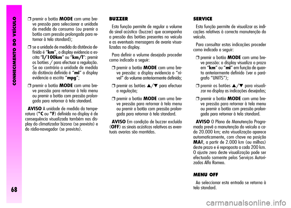 Alfa Romeo GT 2008 Manual de Uso e Manutenção (in Portuguese) CONHECIMENTO DO VEÍCULO
68
BUZZER
Esta função permite de regular o volume
da sinal acústico (buzzer) que acompanha
a pressão dos botões presentes no veículo
e as eventuais mensagens de avaria v Alfa Romeo GT 2008 Manual de Uso e Manutenção (in Portuguese) CONHECIMENTO DO VEÍCULO
68
BUZZER
Esta função permite de regular o volume
da sinal acústico (buzzer) que acompanha
a pressão dos botões presentes no veículo
e as eventuais mensagens de avaria v
