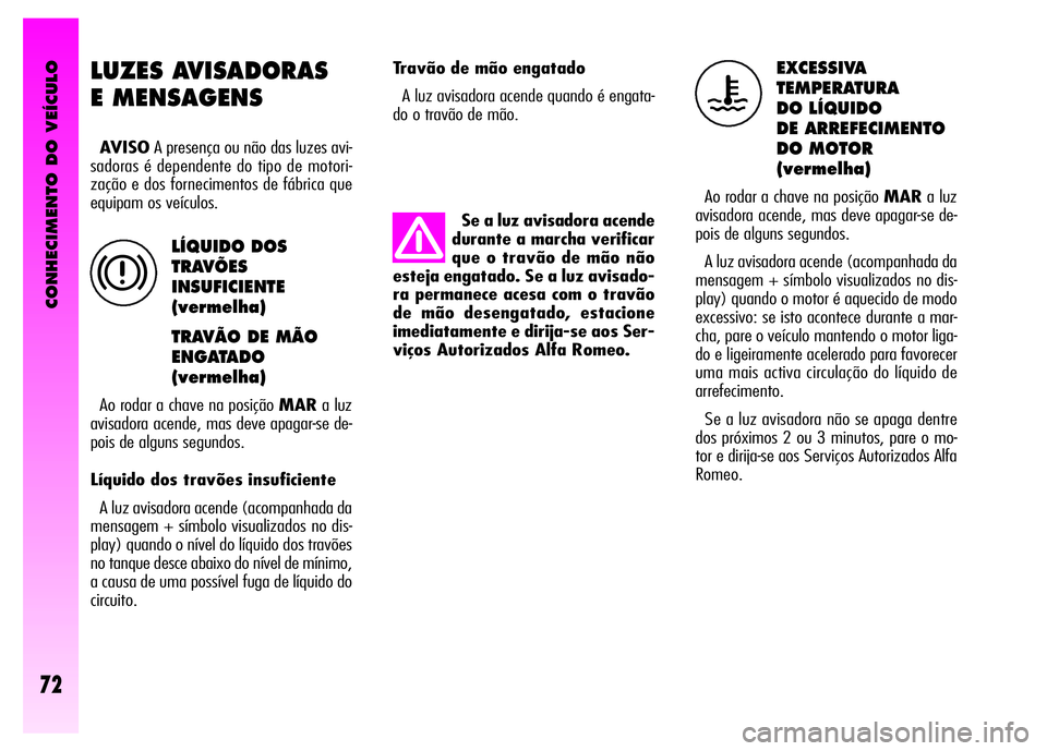 Alfa Romeo GT 2008 Manual de Uso e Manutenção (in Portuguese) CONHECIMENTO DO VEÍCULO
72
Travão de mão engatado
A luz avisadora acende quando é engata-
do o travão de mão.EXCESSIVA
TEMPERATURA
DO LÍQUIDO
DE ARREFECIMENTO
DO MOTOR
(vermelha)
Ao roda Alfa Romeo GT 2008 Manual de Uso e Manutenção (in Portuguese) CONHECIMENTO DO VEÍCULO
72
Travão de mão engatado
A luz avisadora acende quando é engata-
do o travão de mão.EXCESSIVA
TEMPERATURA
DO LÍQUIDO
DE ARREFECIMENTO
DO MOTOR
(vermelha)
Ao roda