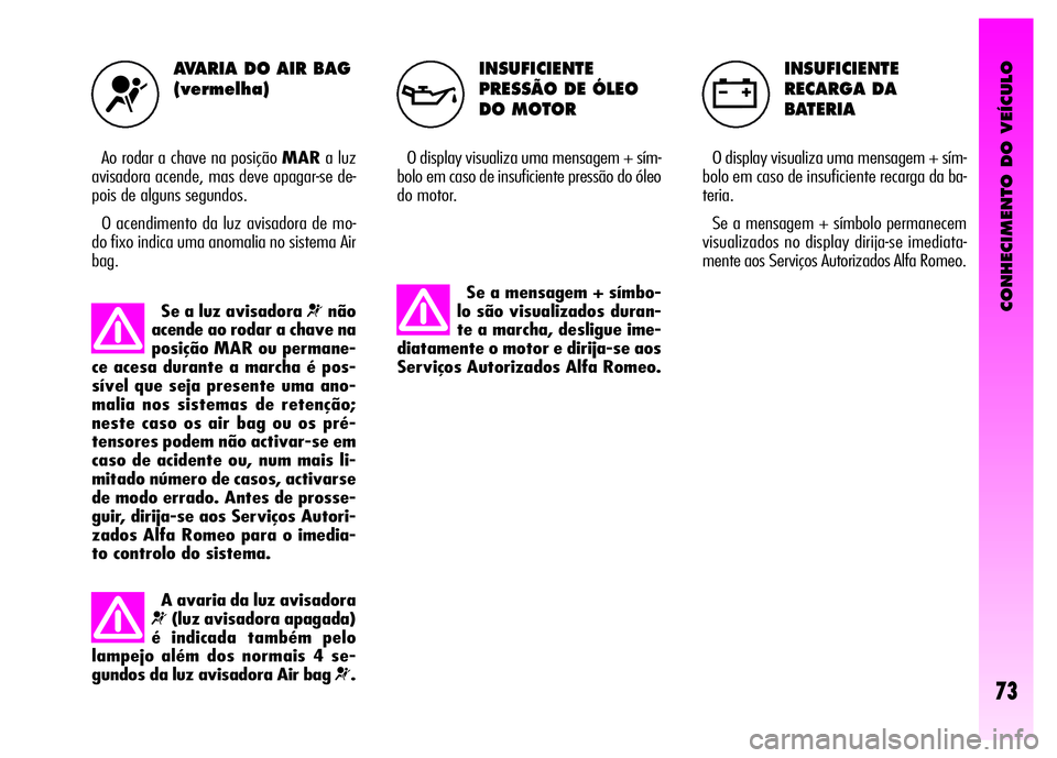 Alfa Romeo GT 2008 Manual de Uso e Manutenção (in Portuguese) CONHECIMENTO DO VEÍCULO
73
INSUFICIENTE
PRESSÃO DE ÓLEO
DO MOTOR
O display visualiza uma mensagem + sím-
bolo em caso de insuficiente pressão do óleo
do motor.
INSUFICIENTE
RECARGA DA
BATERIA Alfa Romeo GT 2008 Manual de Uso e Manutenção (in Portuguese) CONHECIMENTO DO VEÍCULO
73
INSUFICIENTE
PRESSÃO DE ÓLEO
DO MOTOR
O display visualiza uma mensagem + sím-
bolo em caso de insuficiente pressão do óleo
do motor.
INSUFICIENTE
RECARGA DA
BATERIA