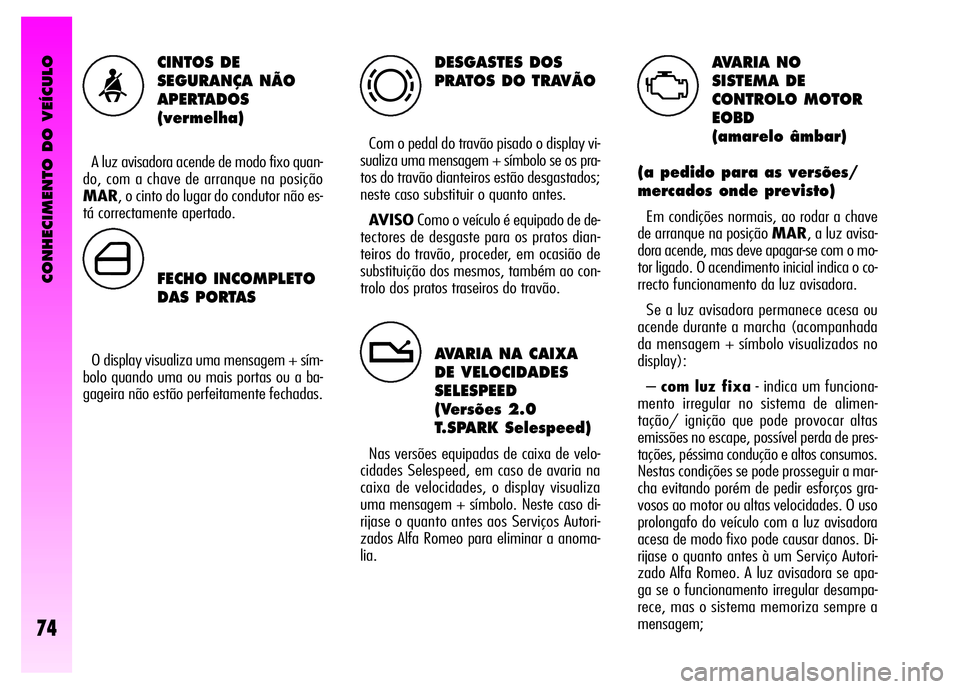 Alfa Romeo GT 2008 Manual de Uso e Manutenção (in Portuguese) CONHECIMENTO DO VEÍCULO
74
DESGASTES DOS
PRATOS DO TRAVÃO
Com o pedal do travão pisado o display vi-
sualiza uma mensagem + símbolo se os pra-
tos do travão dianteiros estão desgastados;
neste c Alfa Romeo GT 2008 Manual de Uso e Manutenção (in Portuguese) CONHECIMENTO DO VEÍCULO
74
DESGASTES DOS
PRATOS DO TRAVÃO
Com o pedal do travão pisado o display vi-
sualiza uma mensagem + símbolo se os pra-
tos do travão dianteiros estão desgastados;
neste c