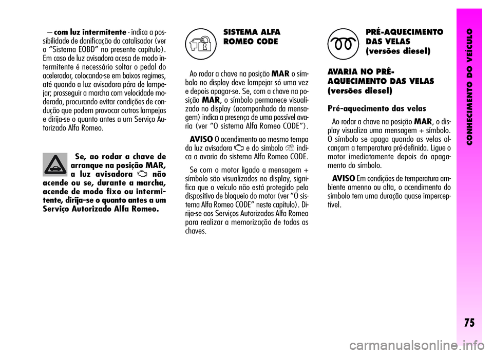 Alfa Romeo GT 2008 Manual de Uso e Manutenção (in Portuguese) CONHECIMENTO DO VEÍCULO
75
SISTEMA ALFA
ROMEO CODE
Ao rodar a chave na posição MARo sím-
bolo no display deve lampejar só uma vez
e depois apagar-se. Se, com a chave na po-
siçãoMAR, o símbolo Alfa Romeo GT 2008 Manual de Uso e Manutenção (in Portuguese) CONHECIMENTO DO VEÍCULO
75
SISTEMA ALFA
ROMEO CODE
Ao rodar a chave na posição MARo sím-
bolo no display deve lampejar só uma vez
e depois apagar-se. Se, com a chave na po-
siçãoMAR, o símbolo