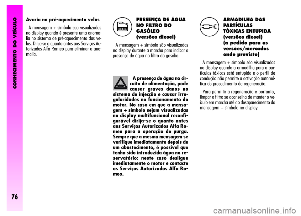 Alfa Romeo GT 2008 Manual de Uso e Manutenção (in Portuguese) CONHECIMENTO DO VEÍCULO
76
PRESENÇA DE ÁGUA
NO FILTRO DO
GASÓLEO
(versões diesel)
A mensagem + símbolo são visualizadas
no display durante a marcha para indicar a
presença de água no filtro Alfa Romeo GT 2008 Manual de Uso e Manutenção (in Portuguese) CONHECIMENTO DO VEÍCULO
76
PRESENÇA DE ÁGUA
NO FILTRO DO
GASÓLEO
(versões diesel)
A mensagem + símbolo são visualizadas
no display durante a marcha para indicar a
presença de água no filtro
