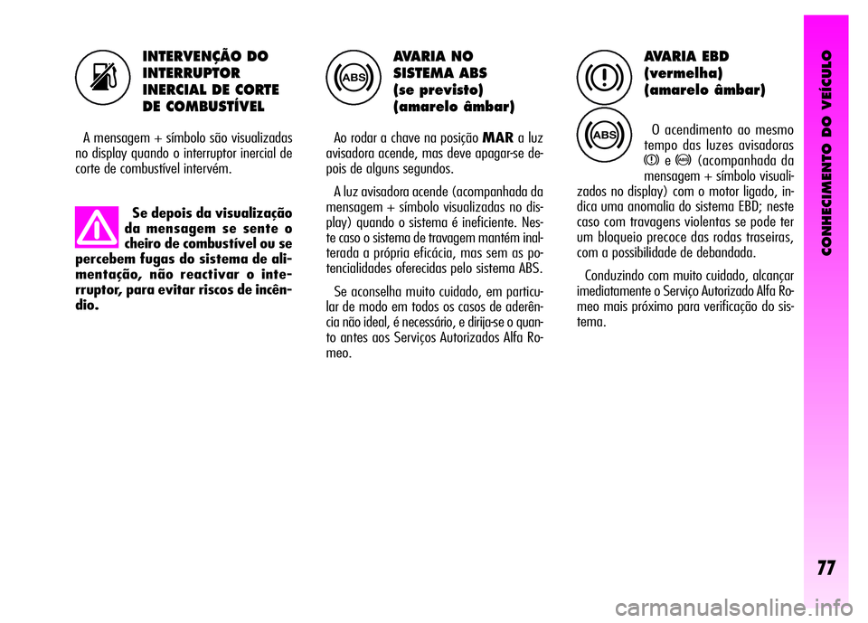 Alfa Romeo GT 2008 Manual de Uso e Manutenção (in Portuguese) CONHECIMENTO DO VEÍCULO
77
AVARIA NO
SISTEMA ABS
(se previsto)
(amarelo âmbar)
Ao rodar a chave na posição MARa luz
avisadora acende, mas deve apagar-se de-
pois de alguns segundos.
A luz avi Alfa Romeo GT 2008 Manual de Uso e Manutenção (in Portuguese) CONHECIMENTO DO VEÍCULO
77
AVARIA NO
SISTEMA ABS
(se previsto)
(amarelo âmbar)
Ao rodar a chave na posição MARa luz
avisadora acende, mas deve apagar-se de-
pois de alguns segundos.
A luz avi