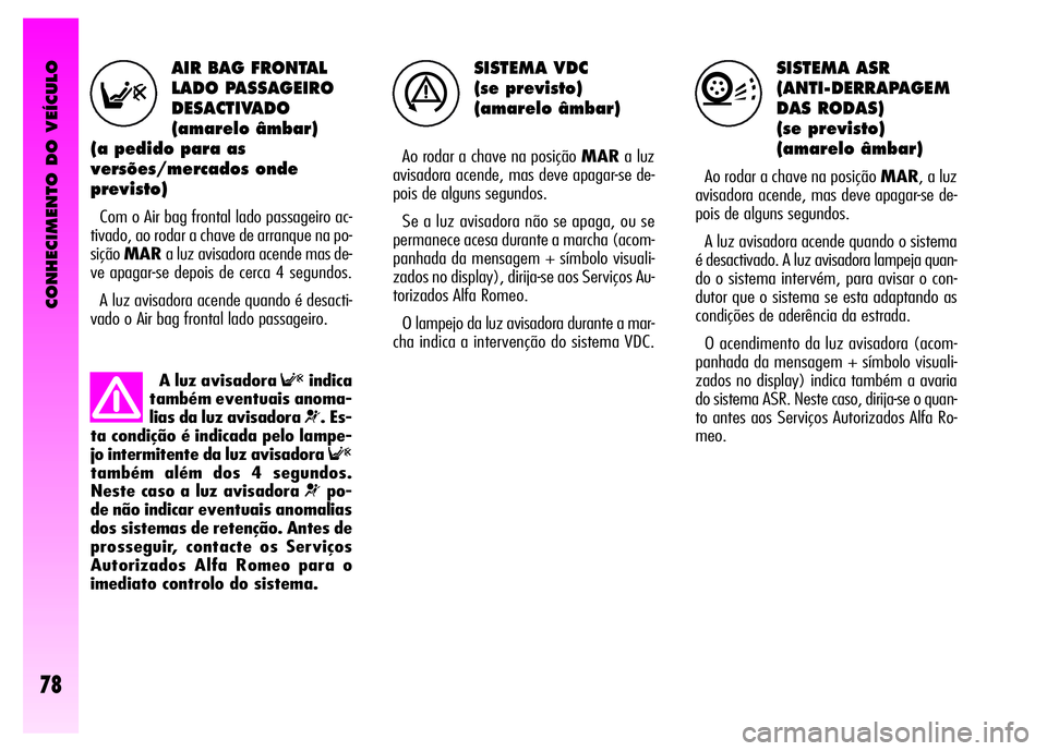 Alfa Romeo GT 2008 Manual de Uso e Manutenção (in Portuguese) CONHECIMENTO DO VEÍCULO
78
SISTEMA VDC
(se previsto)
(amarelo âmbar)
Ao rodar a chave na posição MARa luz
avisadora acende, mas deve apagar-se de-
pois de alguns segundos.
Se a luz avisadora n Alfa Romeo GT 2008 Manual de Uso e Manutenção (in Portuguese) CONHECIMENTO DO VEÍCULO
78
SISTEMA VDC
(se previsto)
(amarelo âmbar)
Ao rodar a chave na posição MARa luz
avisadora acende, mas deve apagar-se de-
pois de alguns segundos.
Se a luz avisadora n