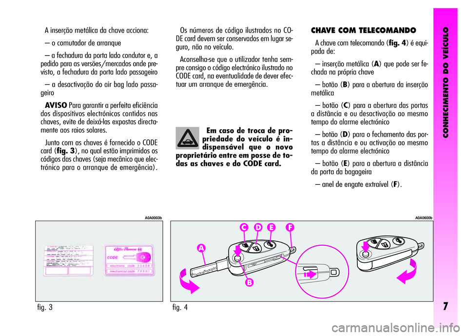 Alfa Romeo GT 2008 Manual de Uso e Manutenção (in Portuguese) CONHECIMENTO DO VEÍCULO
7
A inserção metálica da chave acciona:
– o comutador de arranque
– a fechadura da porta lado condutor e, a
pedido para as versões/mercados onde pre-
visto, a fechadur Alfa Romeo GT 2008 Manual de Uso e Manutenção (in Portuguese) CONHECIMENTO DO VEÍCULO
7
A inserção metálica da chave acciona:
– o comutador de arranque
– a fechadura da porta lado condutor e, a
pedido para as versões/mercados onde pre-
visto, a fechadur