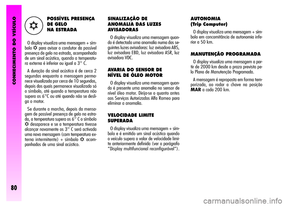 Alfa Romeo GT 2007  Manual de Uso e Manutenção (in Portuguese) CONHECIMENTO DO VEÍCULO
80
SINALIZAÇÃO DE 
ANOMALIA DAS LUZES
AVISADORAS 
O display visualiza uma mensagem quan-
do é detectada uma anomalia numa das se-
guintes luzes avisadoras: luz avisadora AB