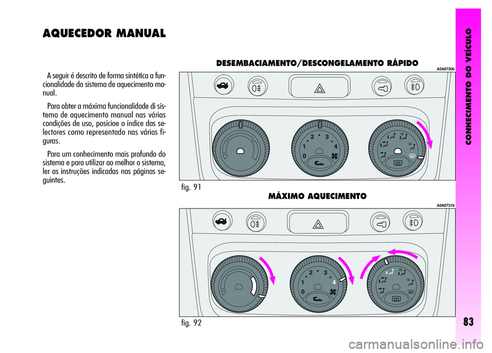 Alfa Romeo GT 2008 Manual de Uso e Manutenção (in Portuguese) CONHECIMENTO DO VEÍCULO
83
A seguir é descrito de forma sintética a fun-
cionalidade do sistema de aquecimento ma-
nual.
Para obter a máxima funcionalidade di sis-
tema de aquecimento manual nas v Alfa Romeo GT 2008 Manual de Uso e Manutenção (in Portuguese) CONHECIMENTO DO VEÍCULO
83
A seguir é descrito de forma sintética a fun-
cionalidade do sistema de aquecimento ma-
nual.
Para obter a máxima funcionalidade di sis-
tema de aquecimento manual nas v